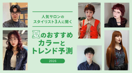人気サロンのスタイリスト3人に聞く！ 2026年夏のおすすめカラー＆トレンド予測